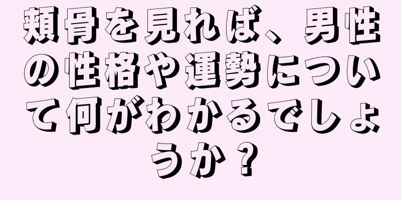 頬骨を見れば、男性の性格や運勢について何がわかるでしょうか？