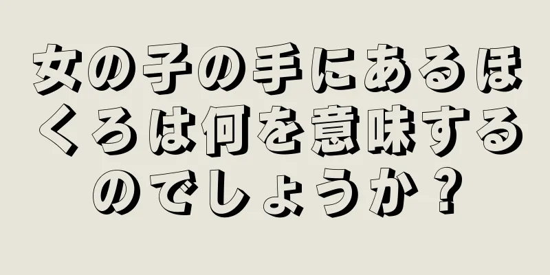 女の子の手にあるほくろは何を意味するのでしょうか？