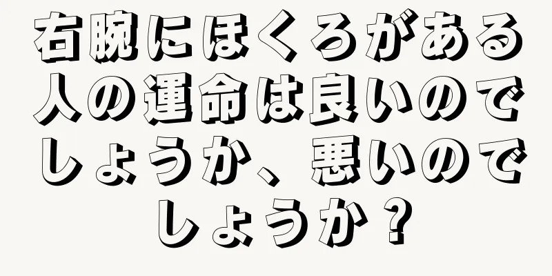 右腕にほくろがある人の運命は良いのでしょうか、悪いのでしょうか？