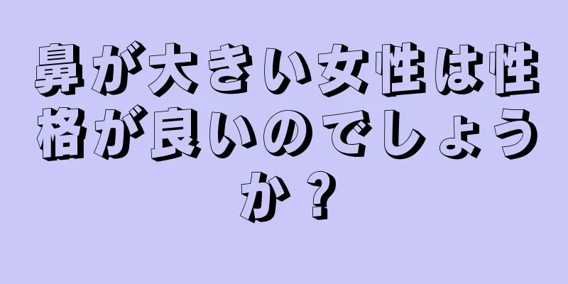 鼻が大きい女性は性格が良いのでしょうか？