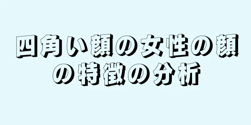 四角い顔の女性の顔の特徴の分析