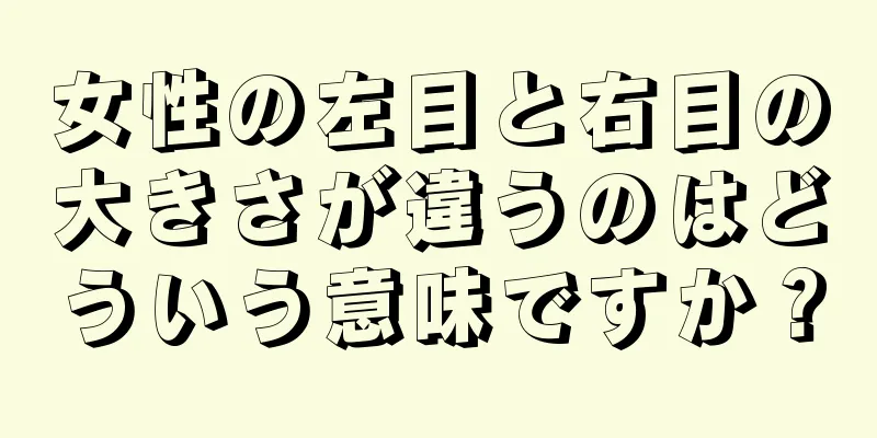 女性の左目と右目の大きさが違うのはどういう意味ですか？