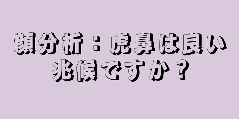 顔分析：虎鼻は良い兆候ですか？