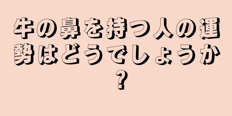 牛の鼻を持つ人の運勢はどうでしょうか？