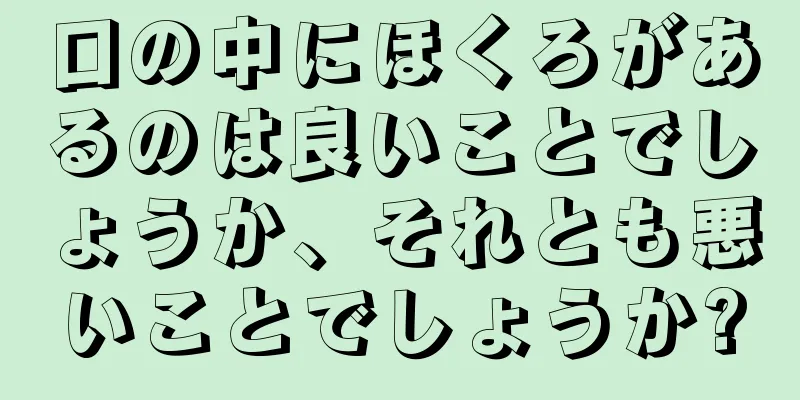 口の中にほくろがあるのは良いことでしょうか、それとも悪いことでしょうか?