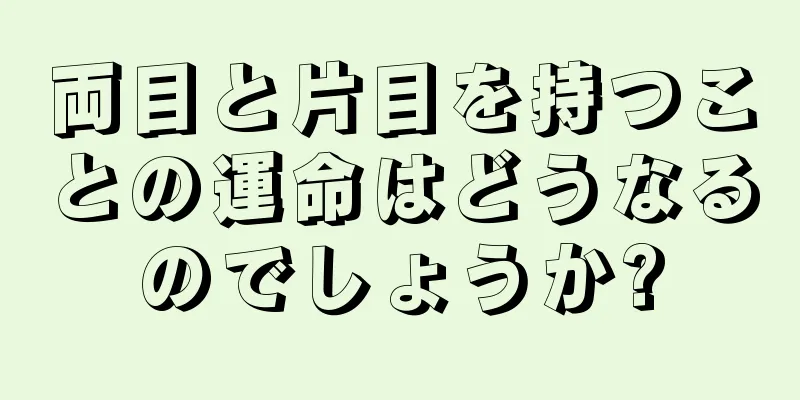 両目と片目を持つことの運命はどうなるのでしょうか?