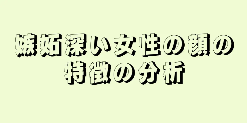 嫉妬深い女性の顔の特徴の分析