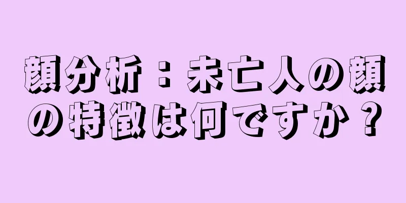 顔分析：未亡人の顔の特徴は何ですか？