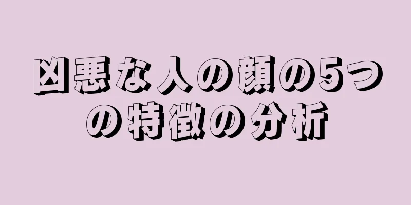 凶悪な人の顔の5つの特徴の分析