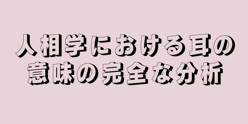 人相学における耳の意味の完全な分析