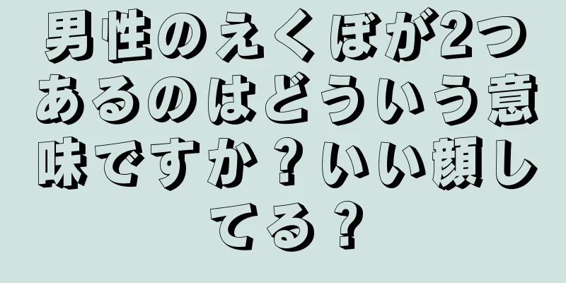 男性のえくぼが2つあるのはどういう意味ですか？いい顔してる？