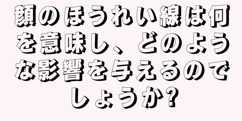 顔のほうれい線は何を意味し、どのような影響を与えるのでしょうか?