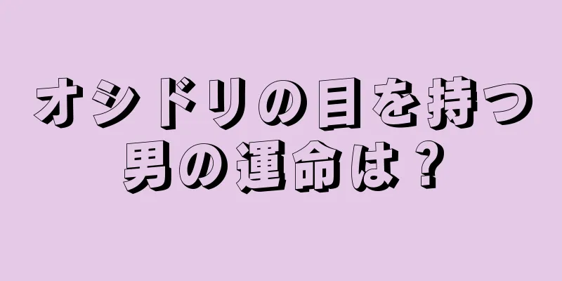 オシドリの目を持つ男の運命は？