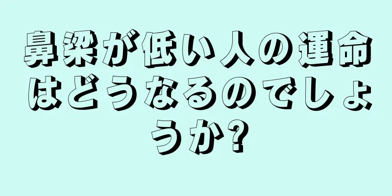 鼻梁が低い人の運命はどうなるのでしょうか?