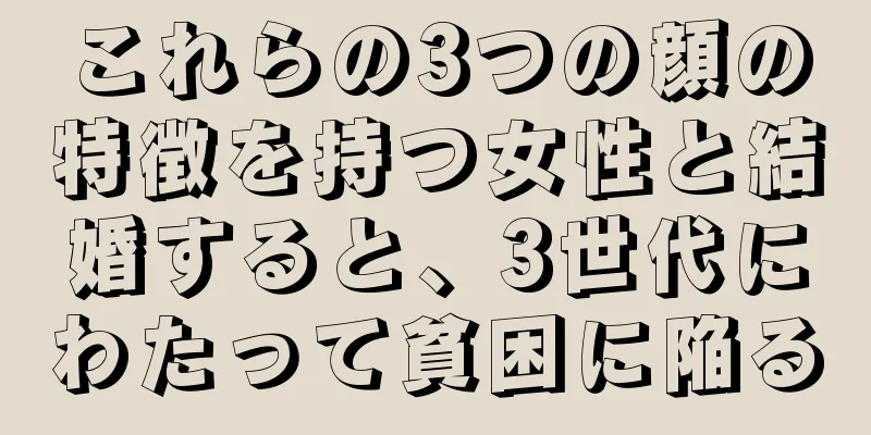 これらの3つの顔の特徴を持つ女性と結婚すると、3世代にわたって貧困に陥る