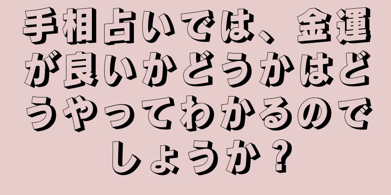 手相占いでは、金運が良いかどうかはどうやってわかるのでしょうか？