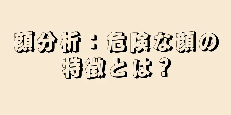 顔分析：危険な顔の特徴とは？