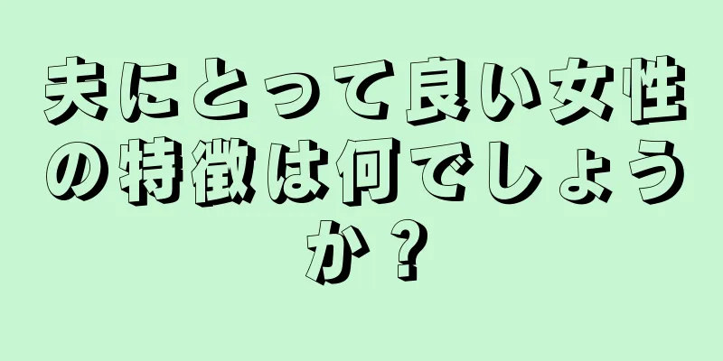 夫にとって良い女性の特徴は何でしょうか？