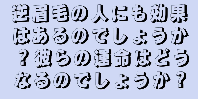 逆眉毛の人にも効果はあるのでしょうか？彼らの運命はどうなるのでしょうか？