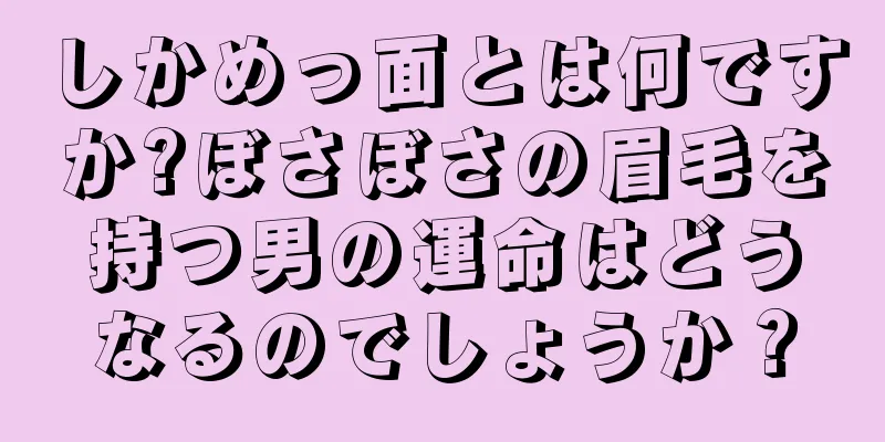 しかめっ面とは何ですか?ぼさぼさの眉毛を持つ男の運命はどうなるのでしょうか？