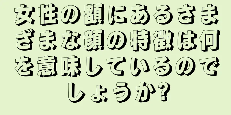 女性の額にあるさまざまな顔の特徴は何を意味しているのでしょうか?