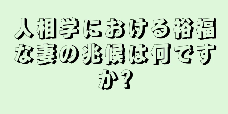 人相学における裕福な妻の兆候は何ですか?