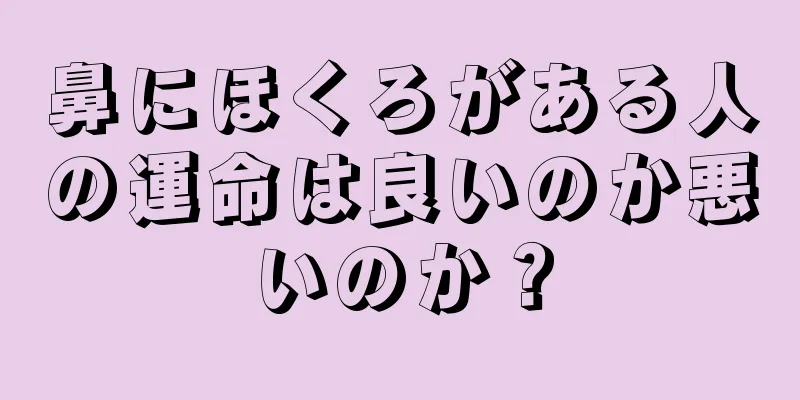 鼻にほくろがある人の運命は良いのか悪いのか？