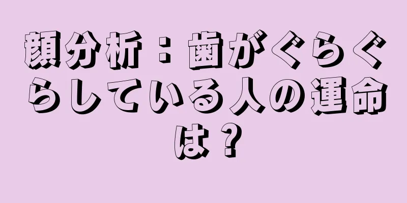 顔分析：歯がぐらぐらしている人の運命は？