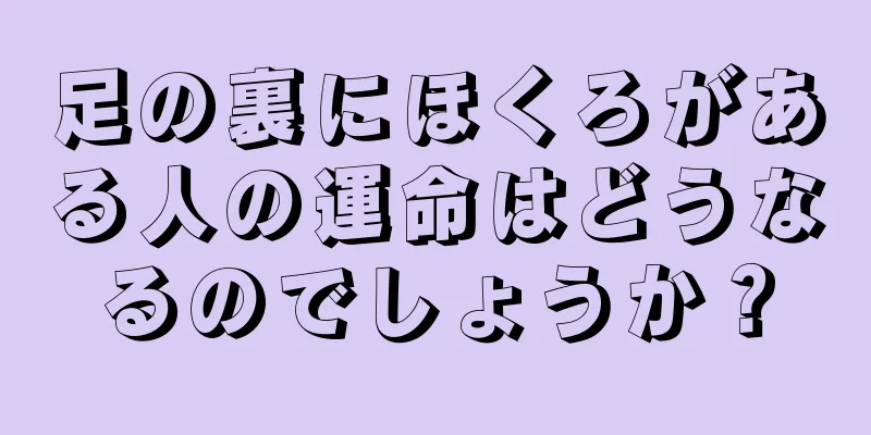 足の裏にほくろがある人の運命はどうなるのでしょうか？