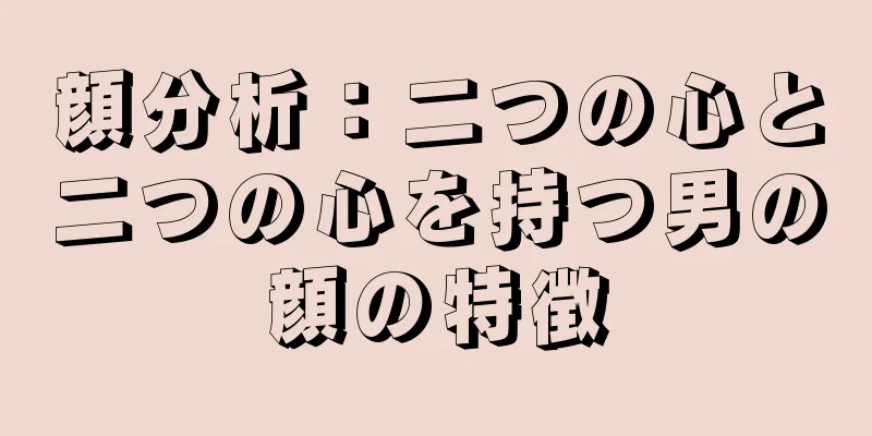 顔分析：二つの心と二つの心を持つ男の顔の特徴