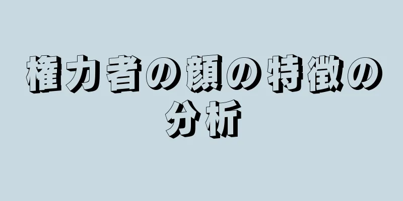 権力者の顔の特徴の分析