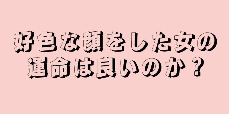 好色な顔をした女の運命は良いのか？