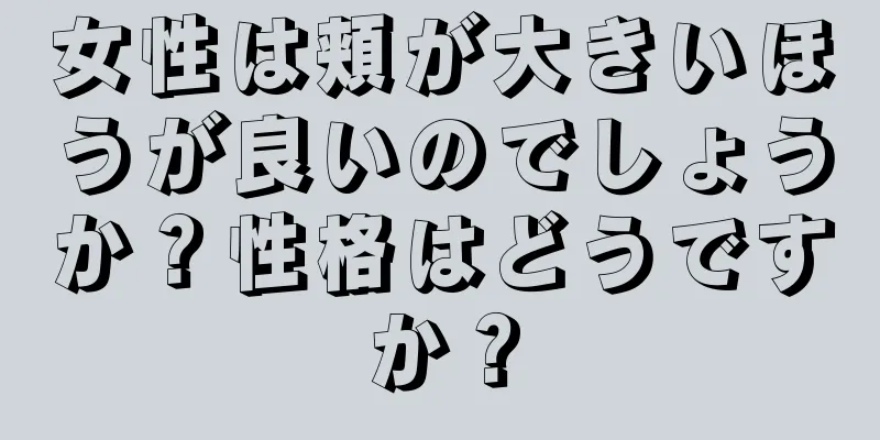 女性は頬が大きいほうが良いのでしょうか？性格はどうですか？