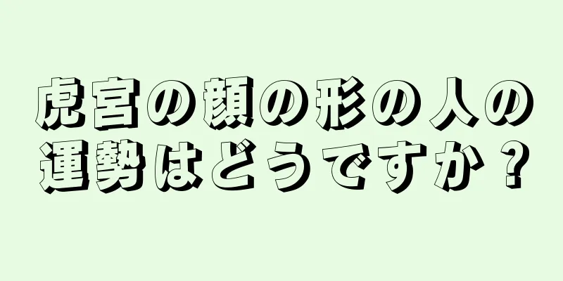 虎宮の顔の形の人の運勢はどうですか？