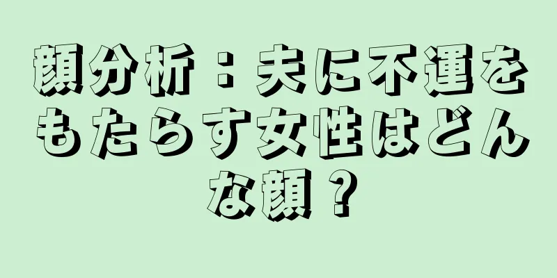 顔分析：夫に不運をもたらす女性はどんな顔？