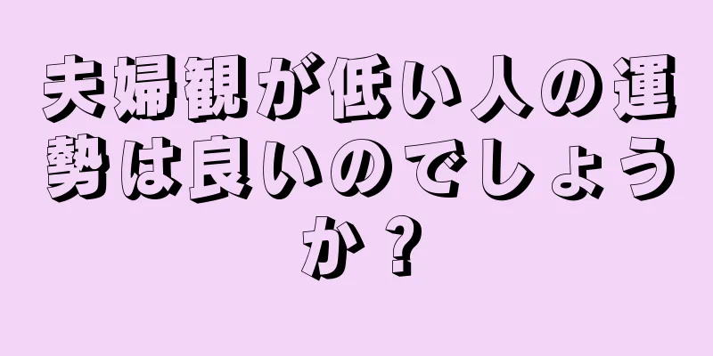 夫婦観が低い人の運勢は良いのでしょうか？