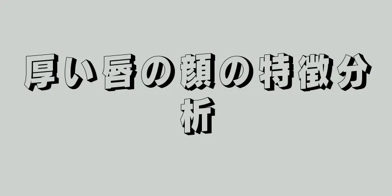 厚い唇の顔の特徴分析