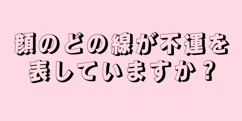 顔のどの線が不運を表していますか？