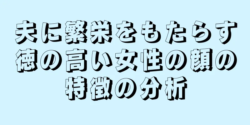 夫に繁栄をもたらす徳の高い女性の顔の特徴の分析