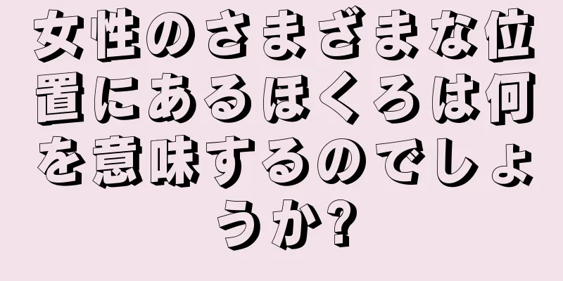 女性のさまざまな位置にあるほくろは何を意味するのでしょうか?