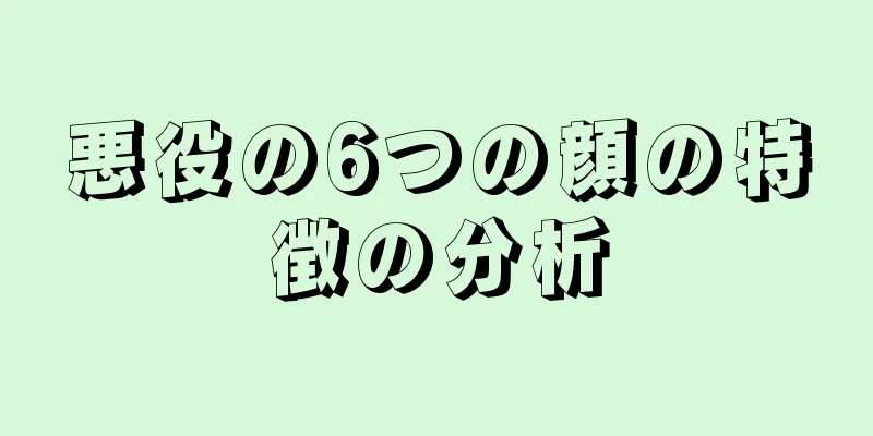 悪役の6つの顔の特徴の分析