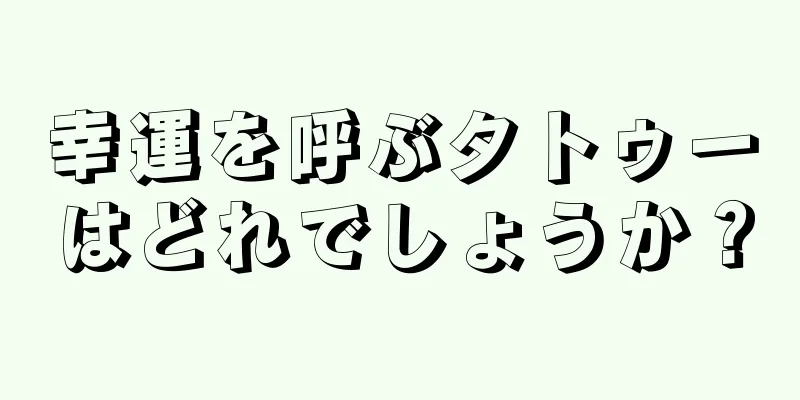 幸運を呼ぶタトゥーはどれでしょうか？