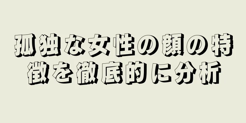 孤独な女性の顔の特徴を徹底的に分析