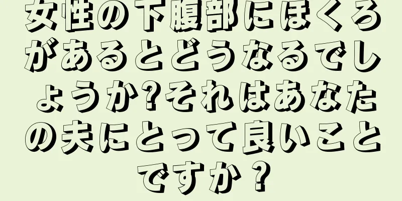 女性の下腹部にほくろがあるとどうなるでしょうか?それはあなたの夫にとって良いことですか？