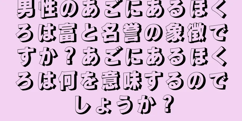 男性のあごにあるほくろは富と名誉の象徴ですか？あごにあるほくろは何を意味するのでしょうか？