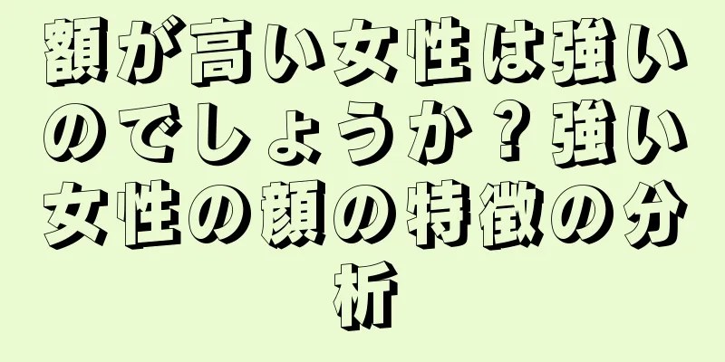 額が高い女性は強いのでしょうか？強い女性の顔の特徴の分析