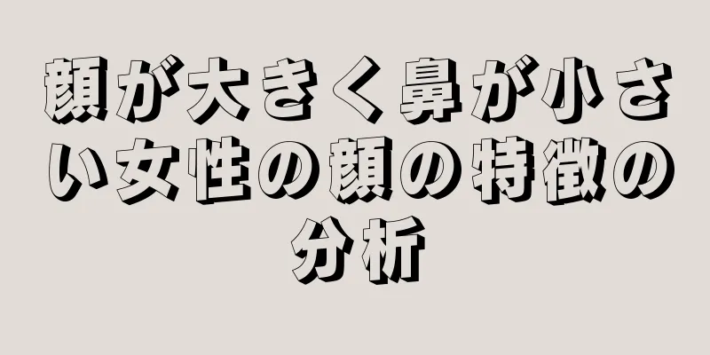 顔が大きく鼻が小さい女性の顔の特徴の分析