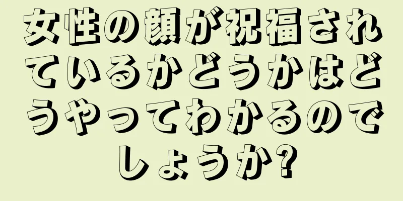 女性の顔が祝福されているかどうかはどうやってわかるのでしょうか?