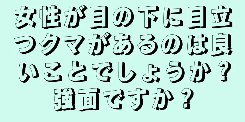 女性が目の下に目立つクマがあるのは良いことでしょうか？強面ですか？