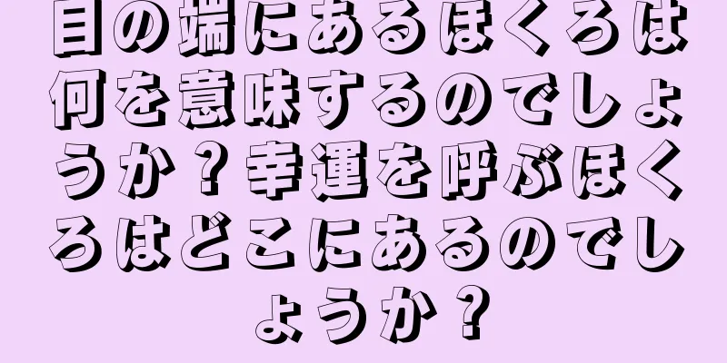 目の端にあるほくろは何を意味するのでしょうか？幸運を呼ぶほくろはどこにあるのでしょうか？